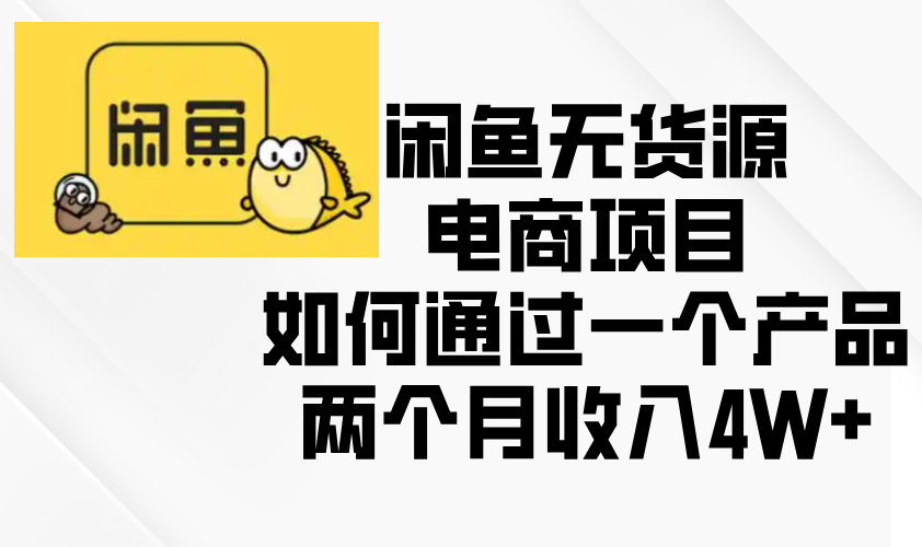 闲鱼无货源电商项目，如何通过一个产品两个月收入4W+-岭南派教程资源网|项目|素材|资料|破解