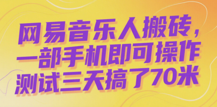 网易音乐人搬砖，一部手机即可操作，测试三天搞了70米-岭南派教程资源网|项目|素材|资料|破解