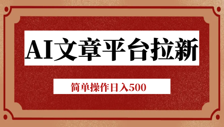 AI文章平台拉新揭秘，新老通吃!告别老玩法，简单操作日入500-岭南派教程资源网|项目|素材|资料|破解