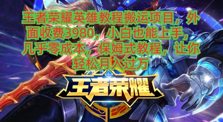 王者荣耀英雄教程搬运项目，小白也能上手，几乎零成本，保姆式教程-岭南派教程资源网|项目|素材|资料|破解